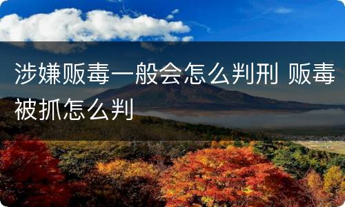 涉嫌贩毒一般会怎么判刑 贩毒被抓怎么判