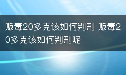 贩毒20多克该如何判刑 贩毒20多克该如何判刑呢