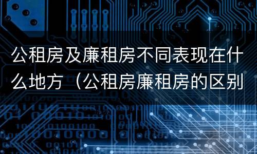 公租房及廉租房不同表现在什么地方（公租房廉租房的区别）