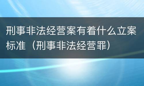 刑事非法经营案有着什么立案标准（刑事非法经营罪）