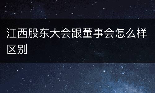 江西股东大会跟董事会怎么样区别