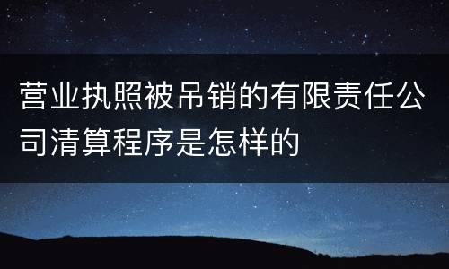 营业执照被吊销的有限责任公司清算程序是怎样的