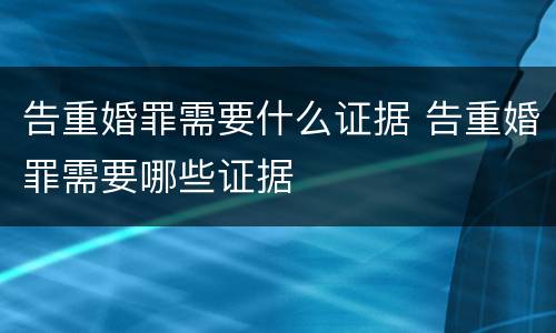 告重婚罪需要什么证据 告重婚罪需要哪些证据