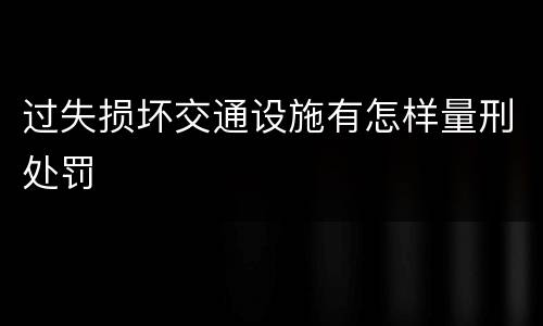 过失损坏交通设施有怎样量刑处罚