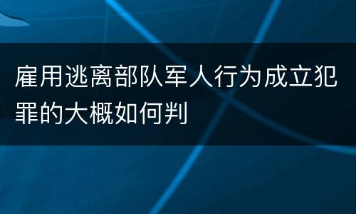 雇用逃离部队军人行为成立犯罪的大概如何判