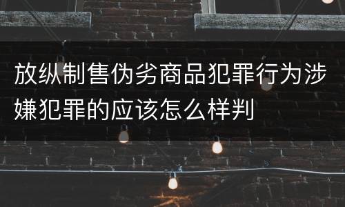 放纵制售伪劣商品犯罪行为涉嫌犯罪的应该怎么样判