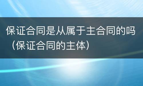 保证合同是从属于主合同的吗（保证合同的主体）