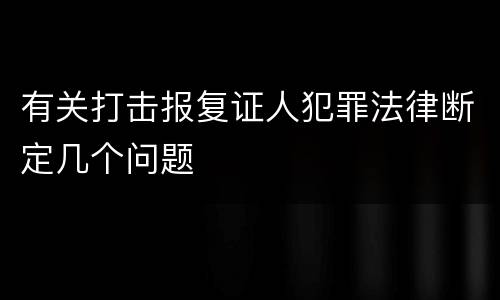 有关打击报复证人犯罪法律断定几个问题