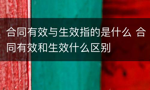 合同有效与生效指的是什么 合同有效和生效什么区别