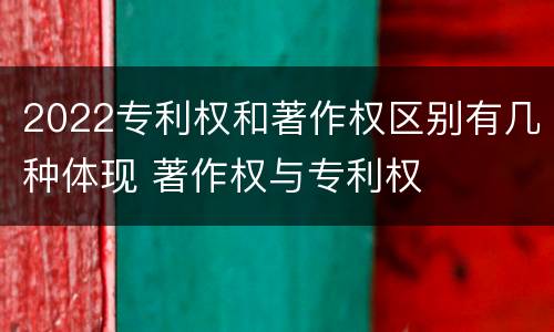 2022专利权和著作权区别有几种体现 著作权与专利权
