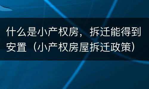 什么是小产权房，拆迁能得到安置（小产权房屋拆迁政策）