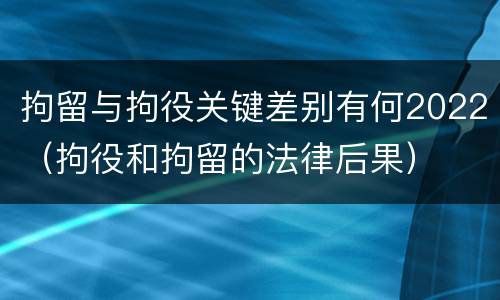 拘留与拘役关键差别有何2022（拘役和拘留的法律后果）