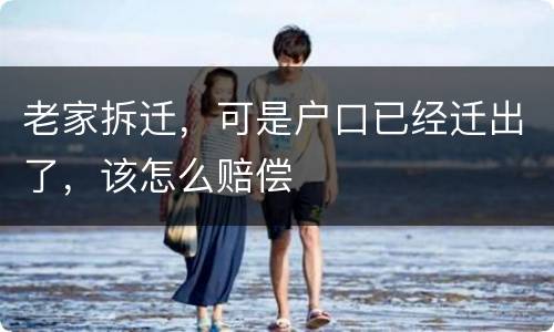老家拆迁，可是户口已经迁出了，该怎么赔偿