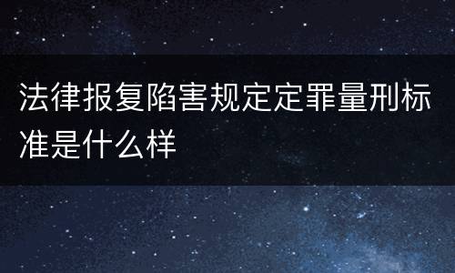 法律报复陷害规定定罪量刑标准是什么样