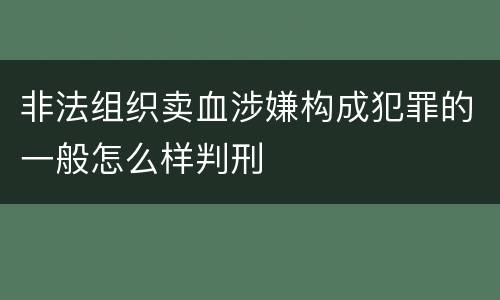 非法组织卖血涉嫌构成犯罪的一般怎么样判刑