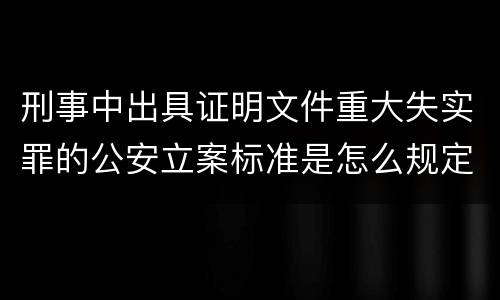 刑事中出具证明文件重大失实罪的公安立案标准是怎么规定