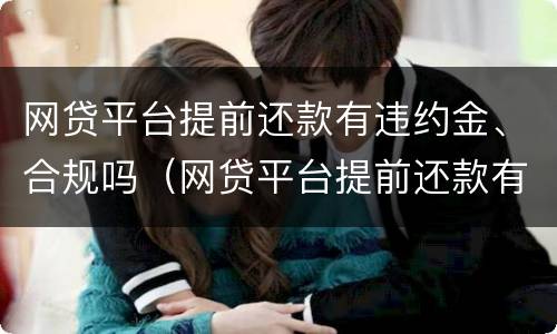 网贷平台提前还款有违约金、合规吗（网贷平台提前还款有违约金,合规吗是真的吗）