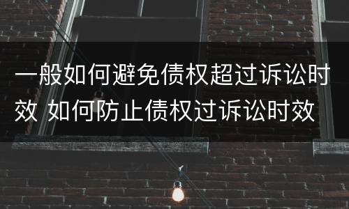 一般如何避免债权超过诉讼时效 如何防止债权过诉讼时效