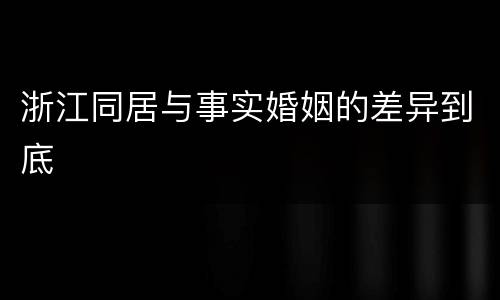 浙江同居与事实婚姻的差异到底