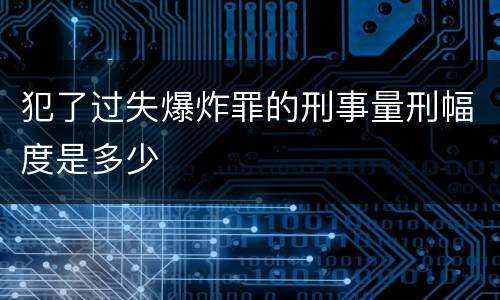 犯了过失爆炸罪的刑事量刑幅度是多少