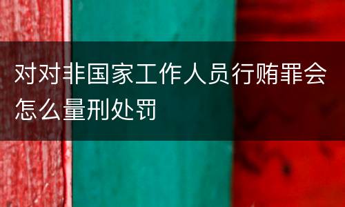 对对非国家工作人员行贿罪会怎么量刑处罚