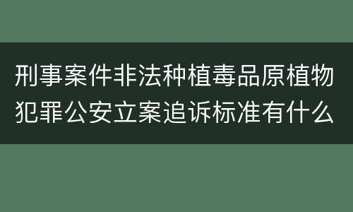 刑事案件非法种植毒品原植物犯罪公安立案追诉标准有什么规定