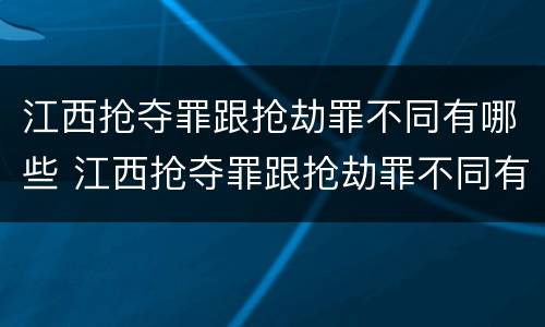 江西抢夺罪跟抢劫罪不同有哪些 江西抢夺罪跟抢劫罪不同有哪些案件
