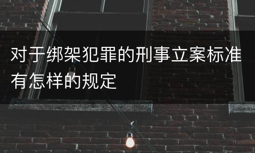 对于绑架犯罪的刑事立案标准有怎样的规定