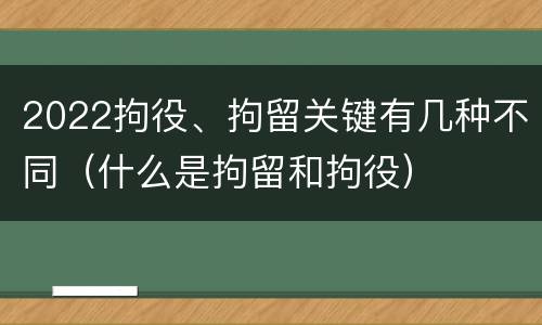 2022拘役、拘留关键有几种不同（什么是拘留和拘役）