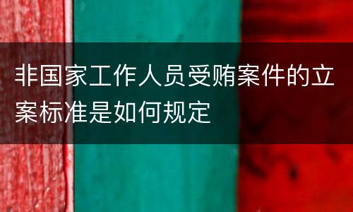 非国家工作人员受贿案件的立案标准是如何规定