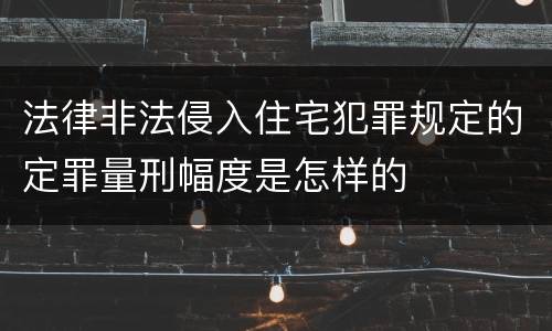 法律非法侵入住宅犯罪规定的定罪量刑幅度是怎样的