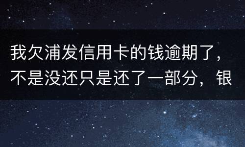 我欠浦发信用卡的钱逾期了，不是没还只是还了一部分，银行说要走法律程序起诉怎么办，