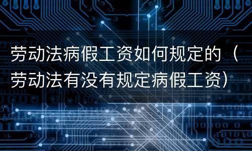 劳动法病假工资如何规定的（劳动法有没有规定病假工资）