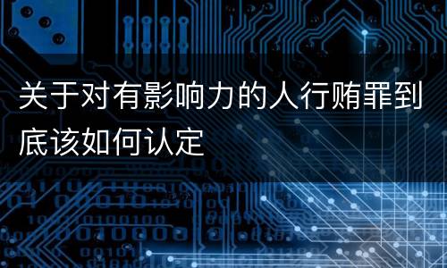 关于对有影响力的人行贿罪到底该如何认定