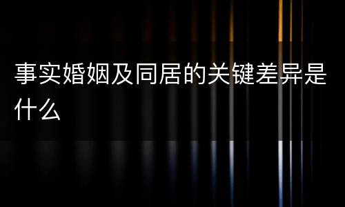 事实婚姻及同居的关键差异是什么