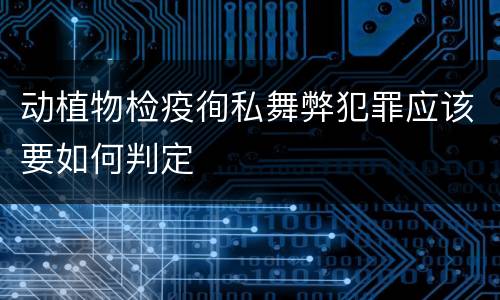 动植物检疫徇私舞弊犯罪应该要如何判定