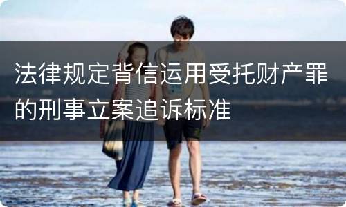 法律规定背信运用受托财产罪的刑事立案追诉标准