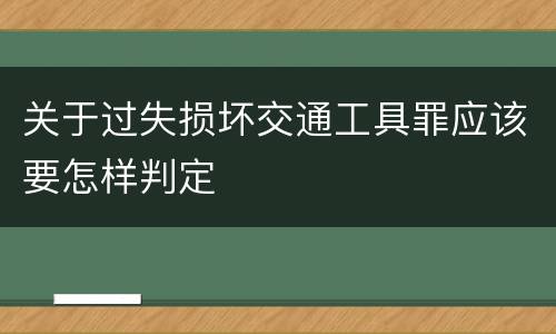关于过失损坏交通工具罪应该要怎样判定