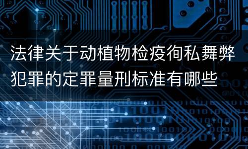 法律关于动植物检疫徇私舞弊犯罪的定罪量刑标准有哪些