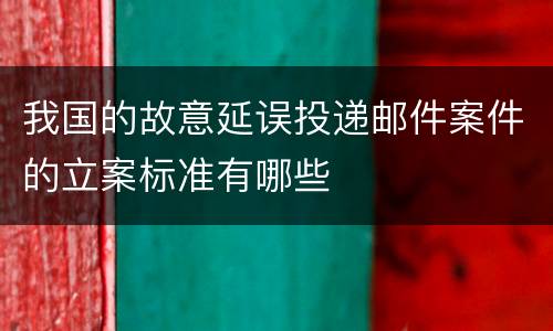 我国的故意延误投递邮件案件的立案标准有哪些