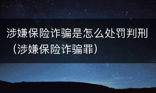 涉嫌保险诈骗是怎么处罚判刑（涉嫌保险诈骗罪）