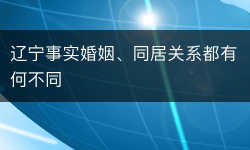 辽宁事实婚姻、同居关系都有何不同