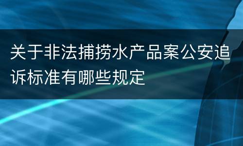 关于非法捕捞水产品案公安追诉标准有哪些规定