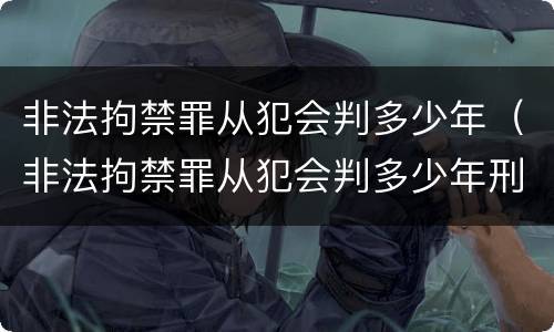 非法拘禁罪从犯会判多少年（非法拘禁罪从犯会判多少年刑期）