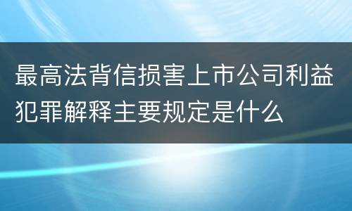 最高法背信损害上市公司利益犯罪解释主要规定是什么