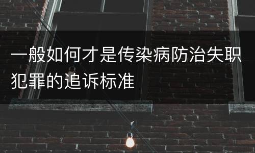 一般如何才是传染病防治失职犯罪的追诉标准