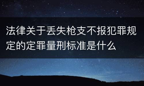 法律关于丢失枪支不报犯罪规定的定罪量刑标准是什么