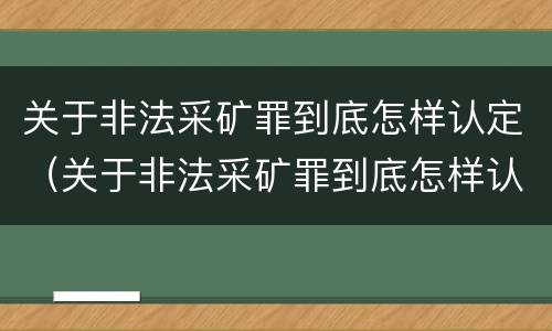 关于非法采矿罪到底怎样认定（关于非法采矿罪到底怎样认定的）