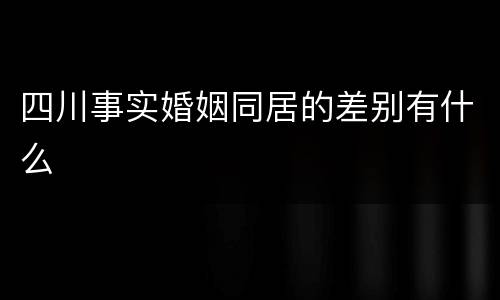 四川事实婚姻同居的差别有什么