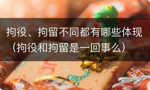拘役、拘留不同都有哪些体现（拘役和拘留是一回事么）